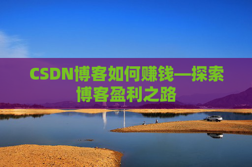 CSDN博客如何赚钱—探索博客盈利之路